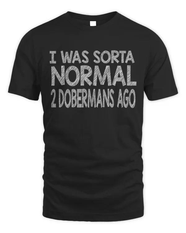 I Was Sorta Normal 2 Dobermans Ago Doberman Pinscher Dog Shirt