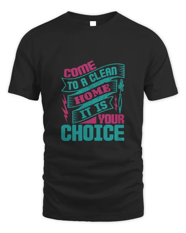 Come To A Clean Home, It’s Your Choice, Cleaner Shirt, Cleaner Gifts, Cleaner, Cleaner Tshirt, Funny Gift For Cleaner
