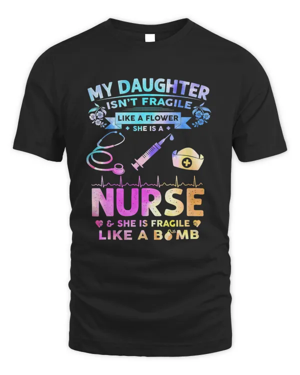 My Daughter Isn't Fragile Like A Flower She Is A Nurse T-Shirt
