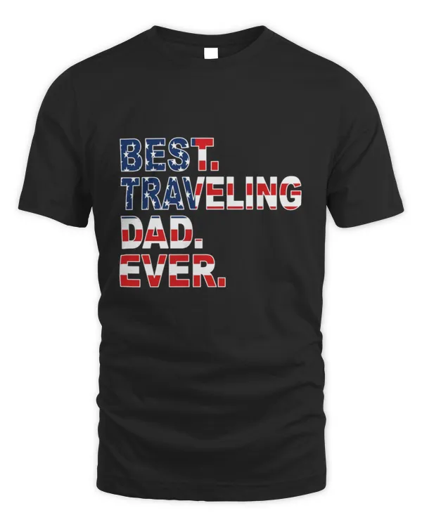 Best Traveling Dad Ever Traveling Father Son Funny Traveling Dad Ever shirt Dad Traveling Quotes Usa Flag Traveling Birthday Gift3 T-Shirt