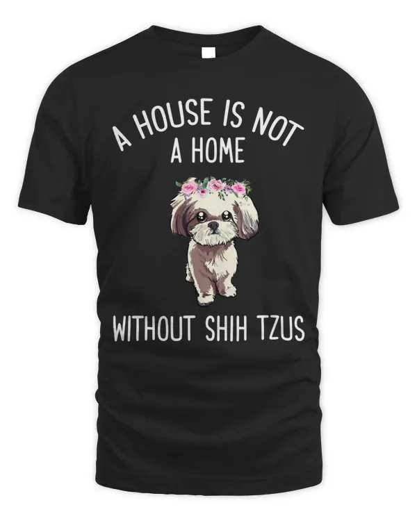 A House is Not a Home Without Shih Tzus t shirt