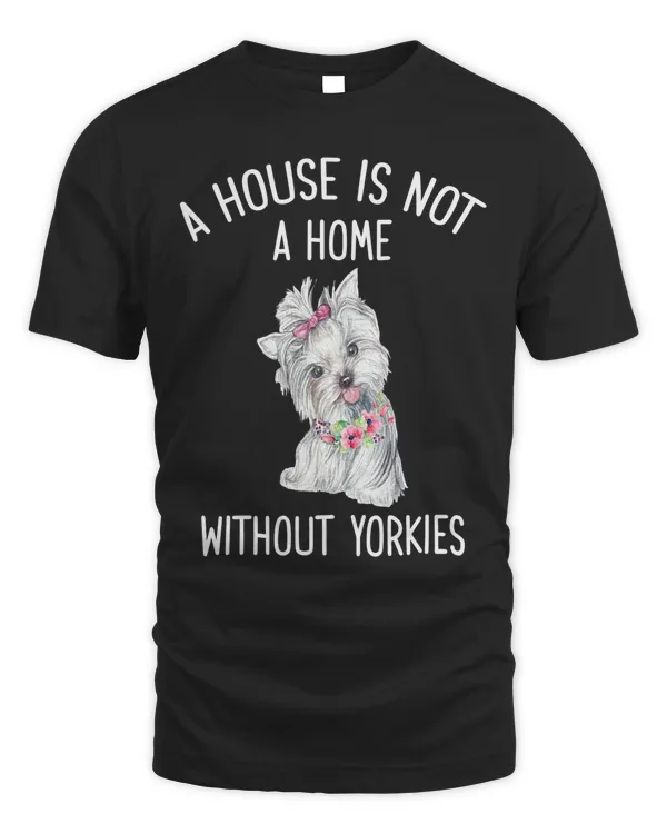 A house is Not a home Without Yorkies t shhirt