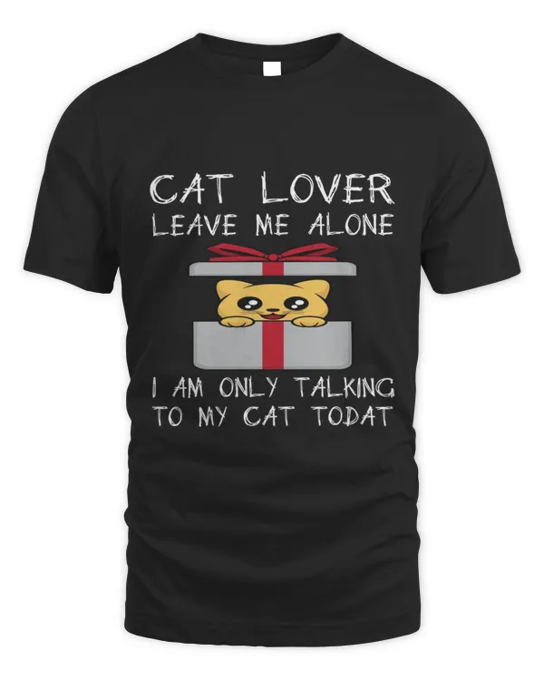 New Cat Lover Leave Me Alone I Am Only Talking To My Cat Today Cat Lovers Leave  Funny Cat Me 6461 T-Shirt