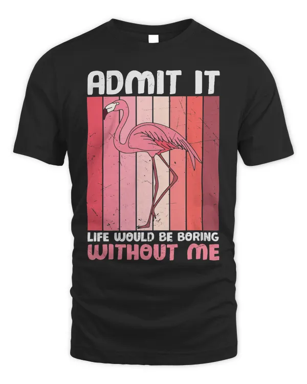Flamingo Bird Tropical Admit It Lifes Would Be Boring Without Me Flamingo 123 Tropical