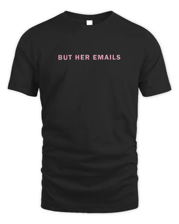 But Her Emails Shirt Hoodie Sweatshirt Merch