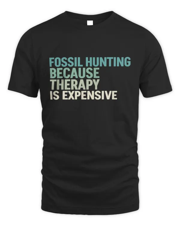 Fossil Hunting Because Therapy Is Expensive T-Shirt