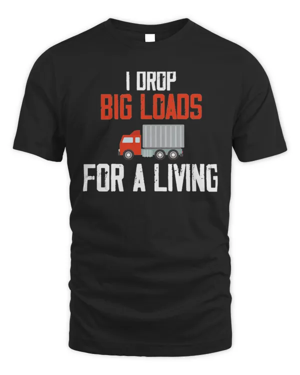 I drop big loads for a living  trucker lovers   5782 T-Shirt