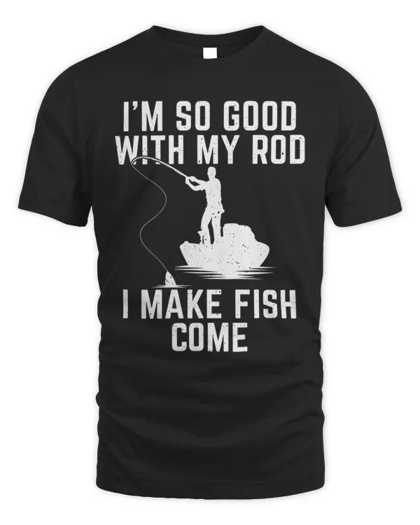 Im So Good with My Rod I Make Fish Come Funny Fishing T-Shirt