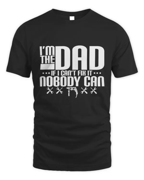 Im The Dad If I Cant Fix It Nobody Can T-Shirt
