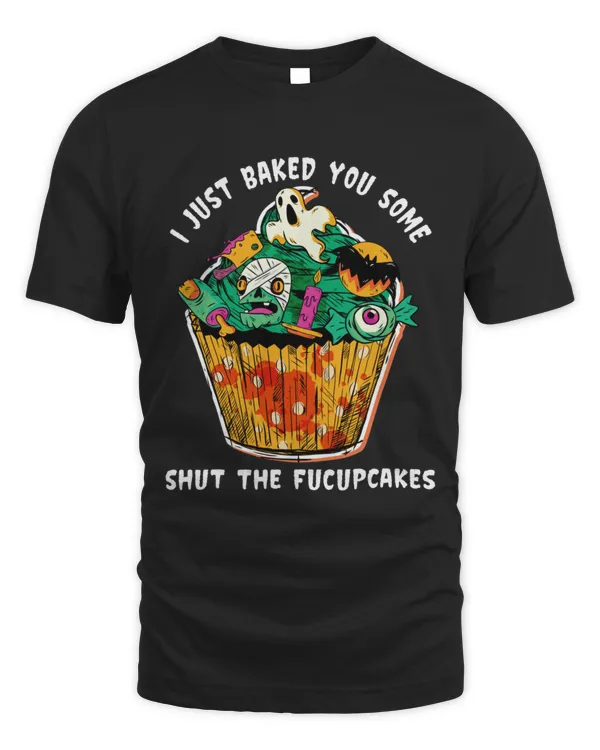I Just Baked You Some Shut The Fucupcakes Halloween T-Shirt