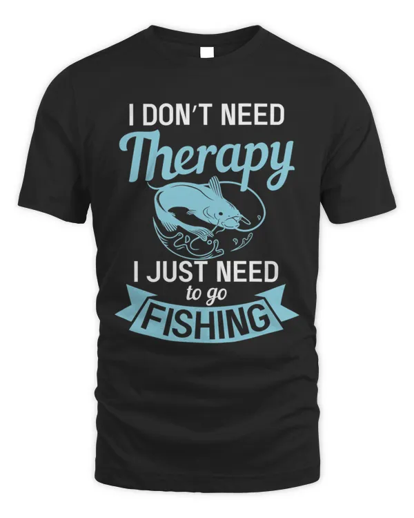 I DonT Need Therapy I Just Need To Go Fishing  Fisherman5530 T-Shirt