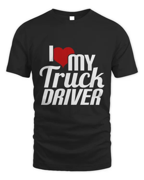 I Love My Truck Driver  Funny Trucker Appreciation T-Shirt