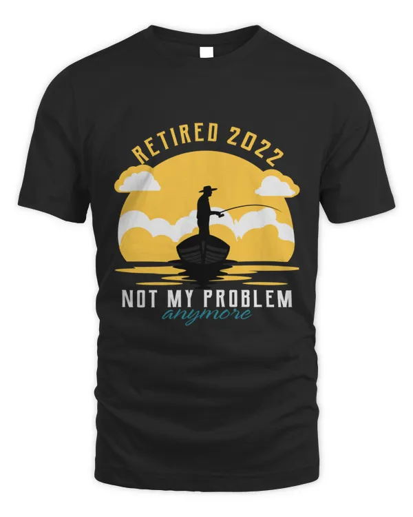Retired  Not My Problem Anymore Fishing Lovers  T-Shirt