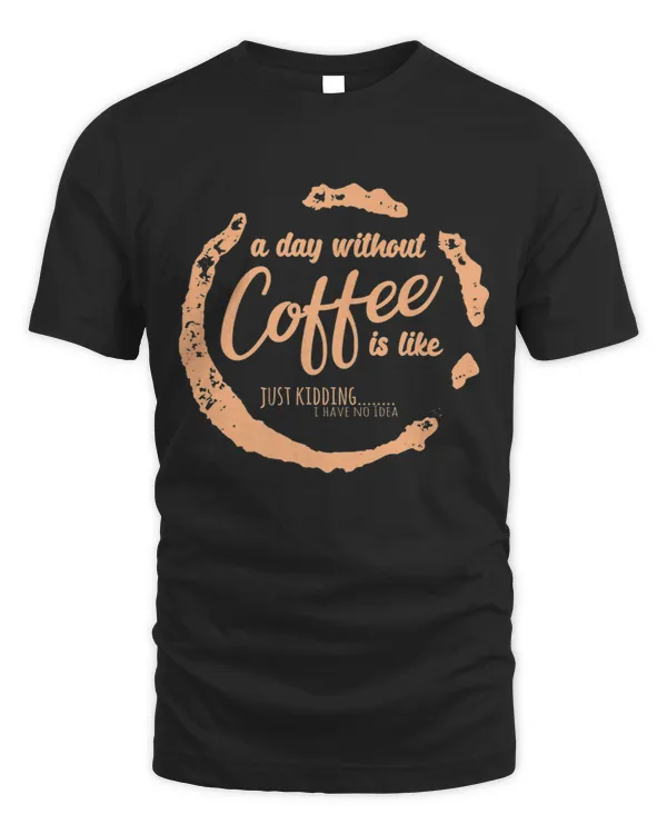 A Day Without Coffee Is Like Just-kidding I Have No Ideas Premium T-shirt