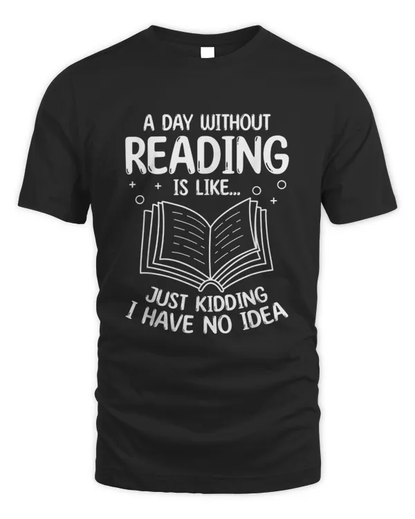 A Day Without Reading Is Likejust Kidding I Have No Idea T-shirt