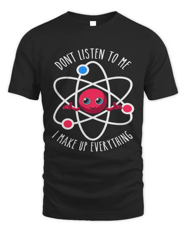 Dont Listen To Me I Make Up Everything Scientist Atom Lover66