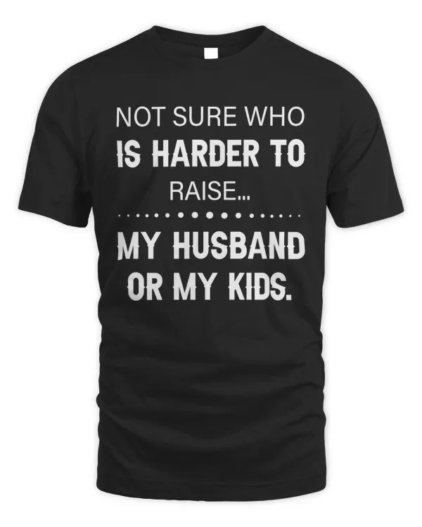Not sure who is harder to  raise my husband or my kids