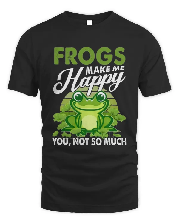 Frogs Make Me Happy You Not So Much