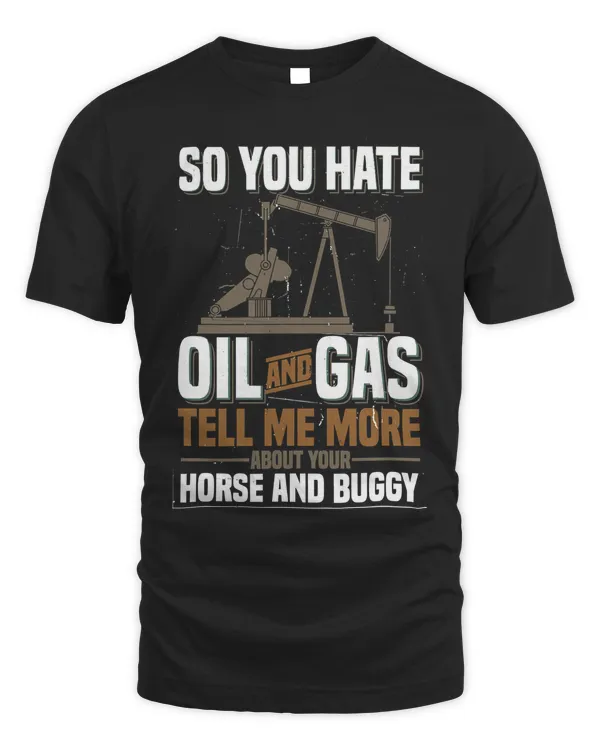 Hate Oil and Gas Tell Me About Your Horse Oilfield Shirt