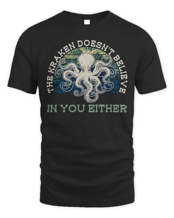 The Kraken Doesn't Believe In You Either - Octopus Kraken T-Shirt