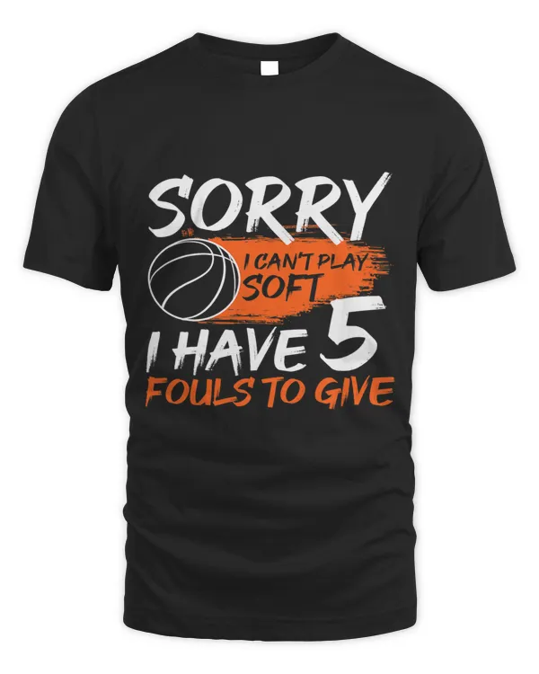 Sorry I cant Play Soft I Have 5 Fouls To Give Basketball