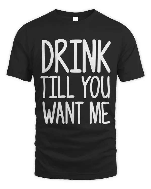 Drink Till You Want Me Funny Gag idea