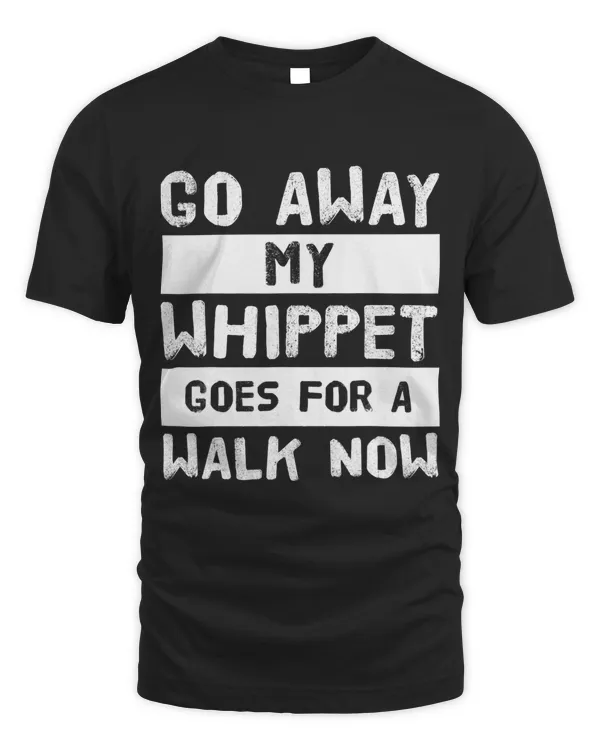 Go away my whippet goes for a walk now T-Shirt