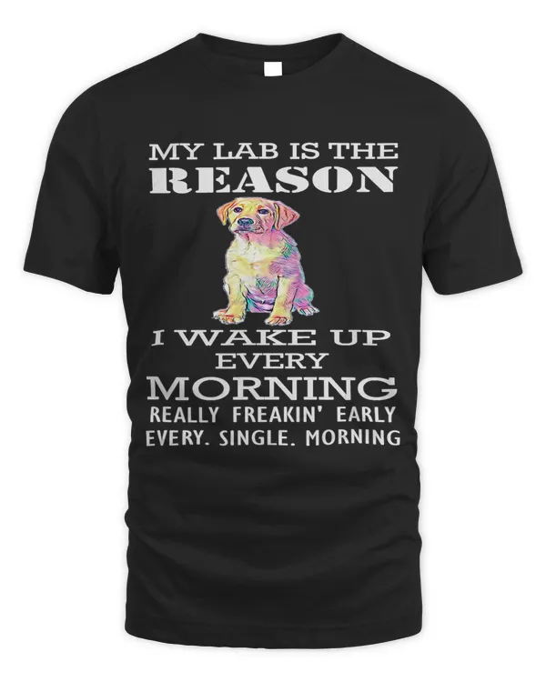 My Lab Is The Reason I Wake Up Every Morning Funny Dogs