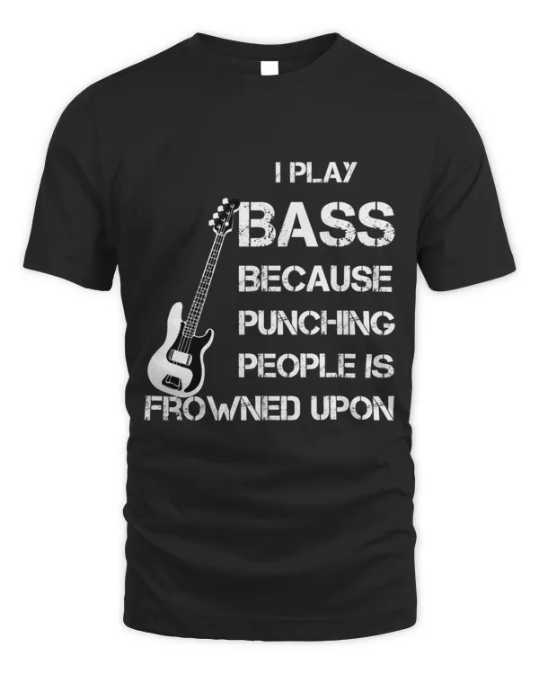 funny I Play Bass Because Punching People Is Frowned Upon