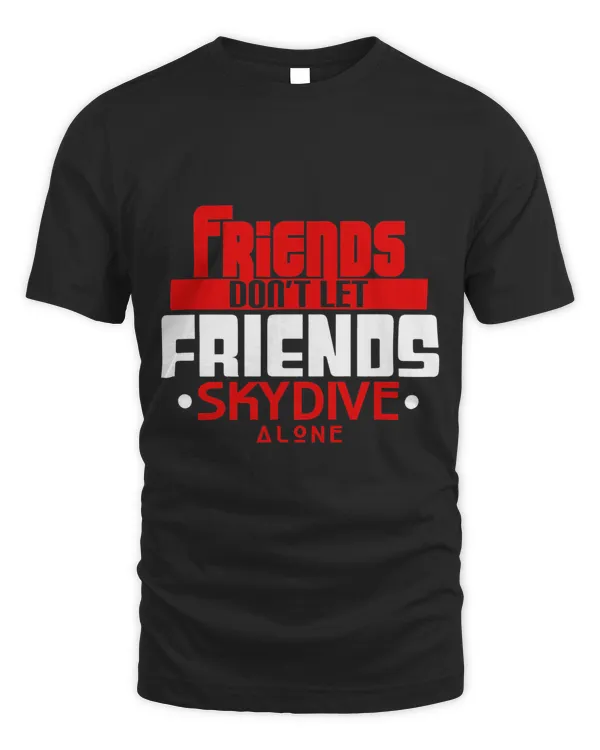 Friends DonT Let Friends Skydive Alone Funny Skydiver