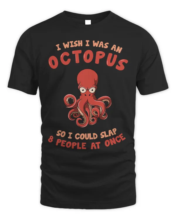 i wish i was an Octopus so i can slap eight people at once