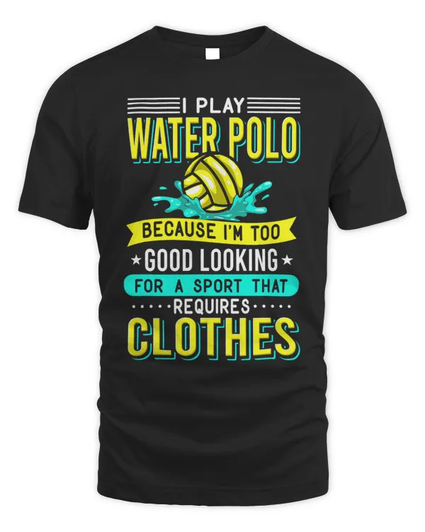 I Play Water Polo Because Im Too Good Looking Water Polo