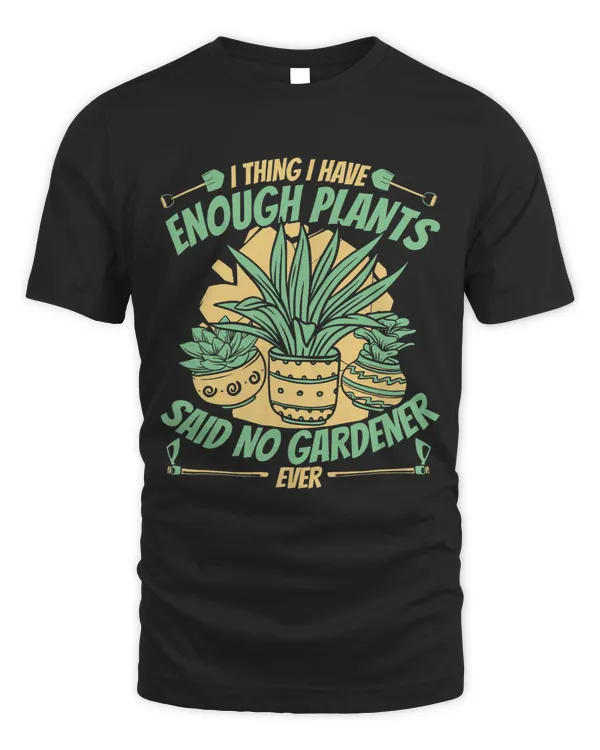 I Thing I Have Enough Plants Horticulture Gardener Gardening