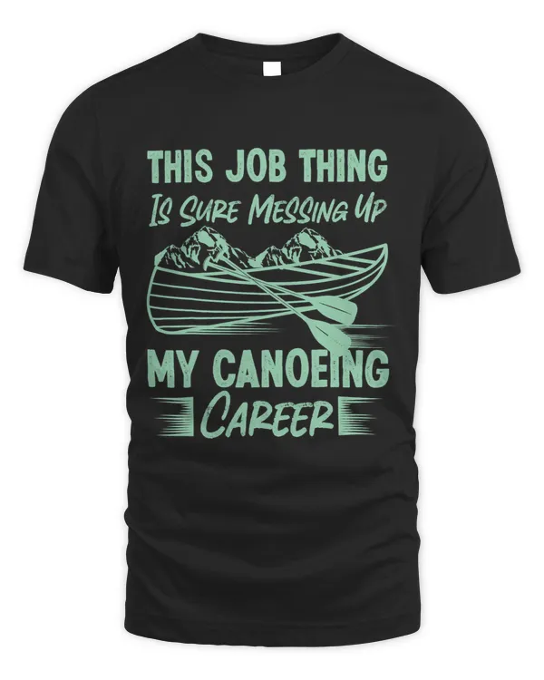 Canoe Canoeing This Job Thing Is Sure Messing Up My Canoeing