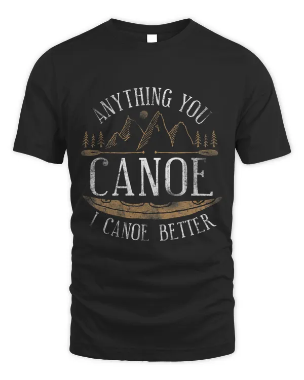 Canoe Canoeing Vintage Anything You Canoe I Canoe Better