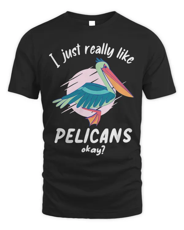 I Just Really Like Pelicans Okay Pelican