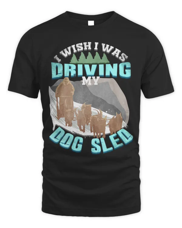 I Wish I Was Driving My Dog Sled Designs