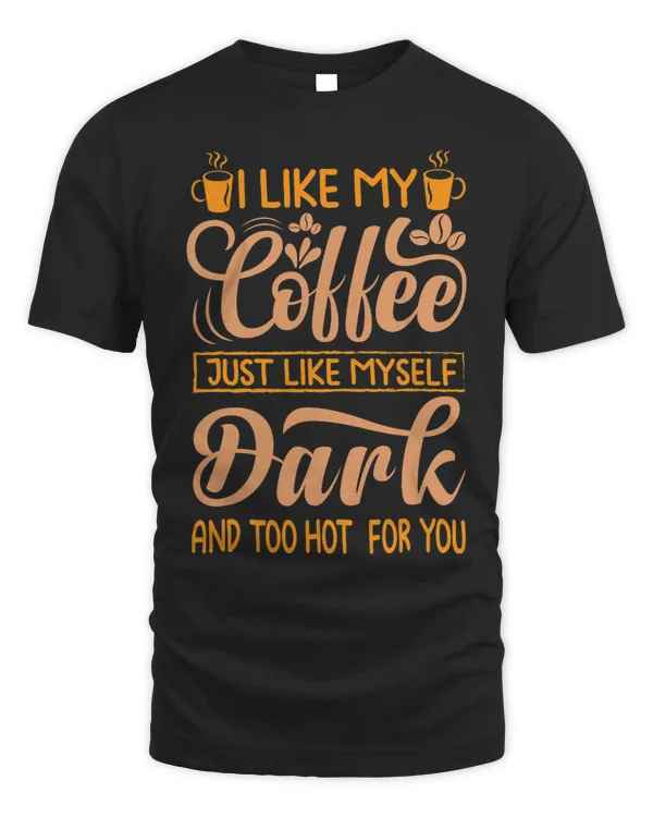 I Like My Coffee Just Like Myself Dark And Too Hot For You