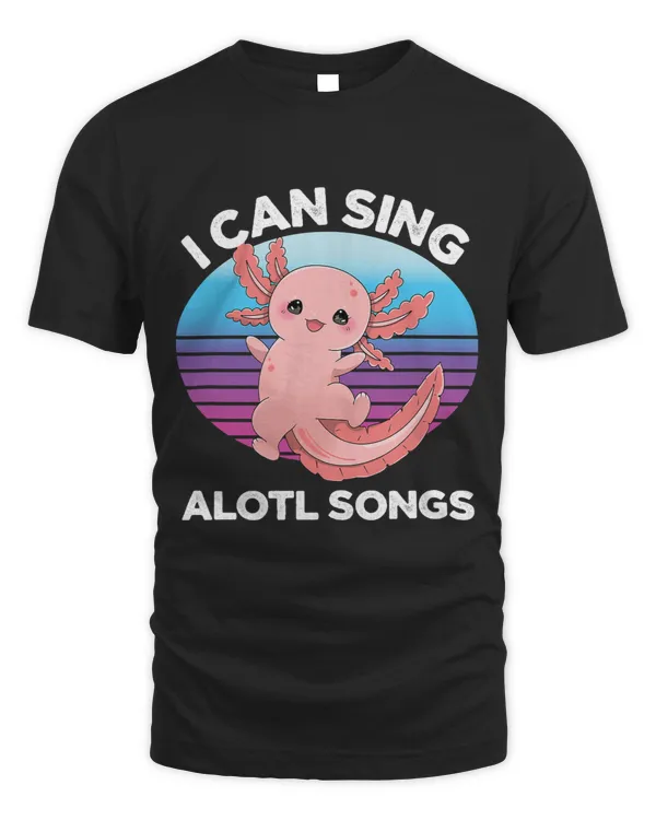 I Can Sing Alotl Songs Funny Axolotl