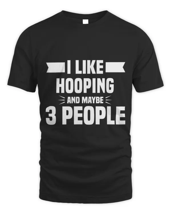 I Like Hooping And Maybe 3 People Funny Hooping