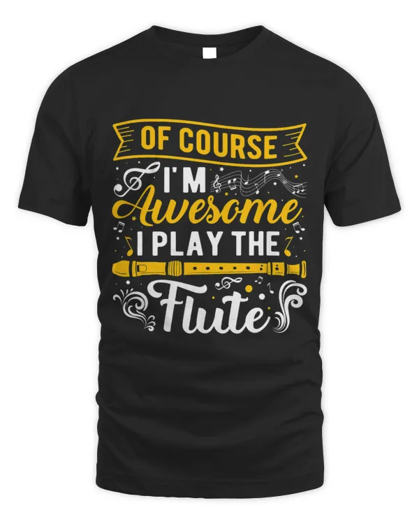 Of Course Im Awesome I Play The Flute Funny Flute Players