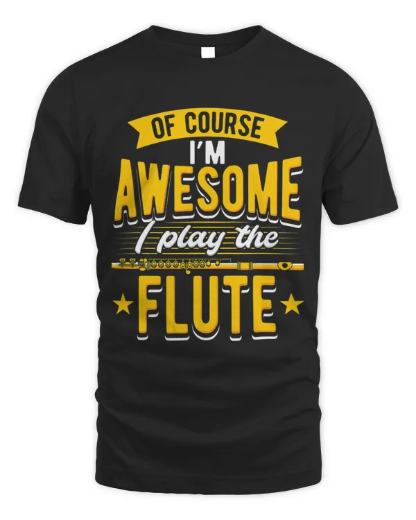 Of Course IM Awesome I Play The Flute Player