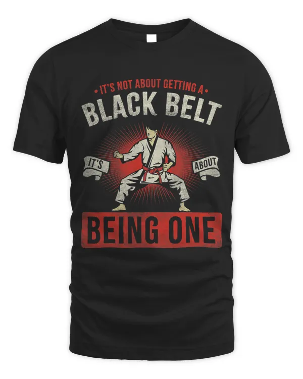 It's Not About Getting A Black Belt It's About Being One