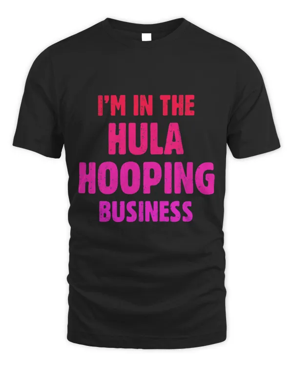 Im In The Hula Hooping Business Funny Hoop Dance Fanatic