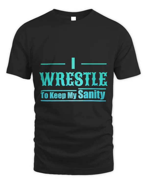 I Wrestle to Keep My Sanity Funny Wrestling Lover