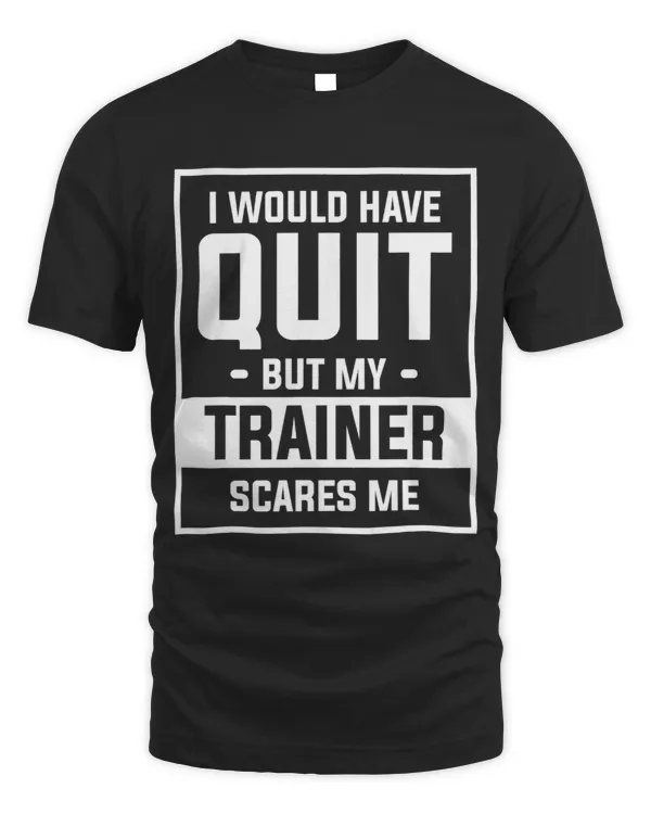 I Would Have Quit But My Trainer Scares Me
