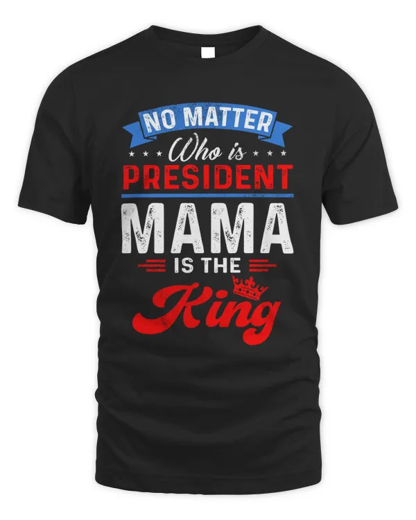 No Matter Who Is President Mama Is The King T-Shirt