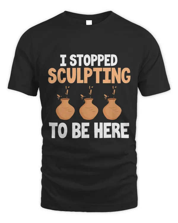 I Stopped Sculpting to be Here Ceramics and Pottery Maker