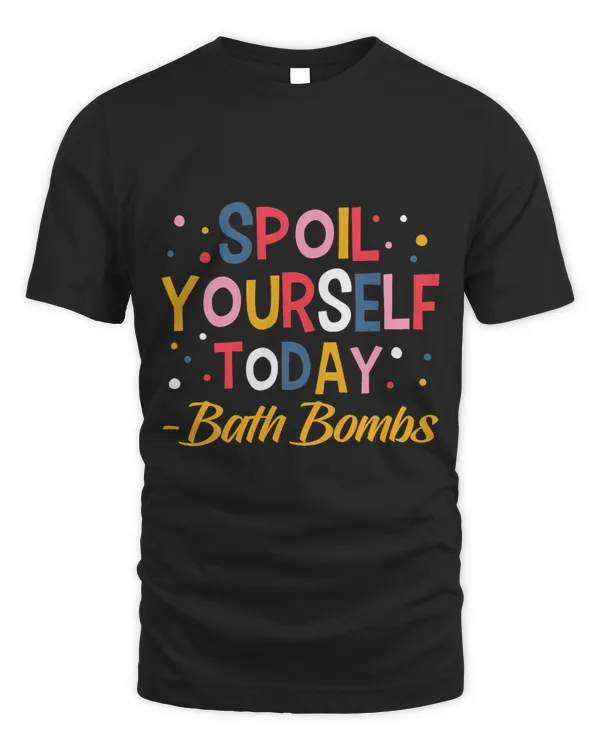Bath Bombs Lover Apparel Spoil Yourself Today Relaxing Quote