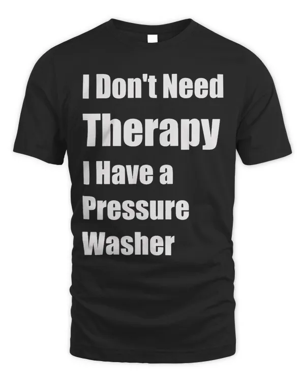 Mens I Dont Need Therapy I Have A Pressure Washer Funny